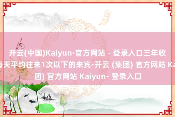 开云(中国)Kaiyun·官方网站 - 登录入口三年收益率是-32%；每天平均往来1次以下的来宾-开云 (集团) 官方网站 Kaiyun- 登录入口