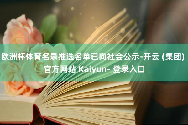 欧洲杯体育名录推选名单已向社会公示-开云 (集团) 官方网站 Kaiyun- 登录入口