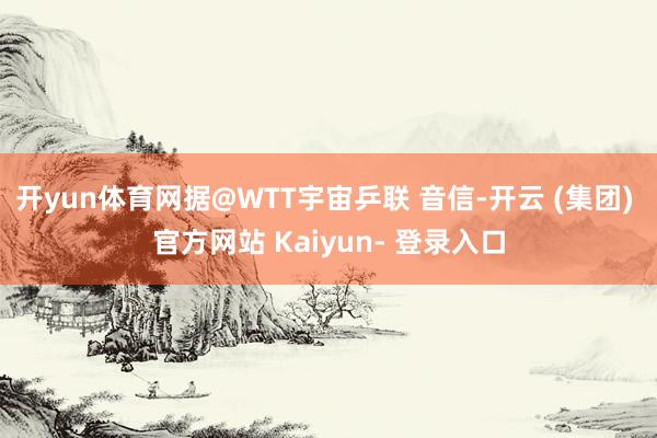 开yun体育网据@WTT宇宙乒联 音信-开云 (集团) 官方网站 Kaiyun- 登录入口
