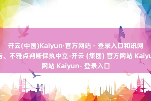 开云(中国)Kaiyun·官方网站 - 登录入口和讯网站对文中报告、不雅点判断保执中立-开云 (集团) 官方网站 Kaiyun- 登录入口