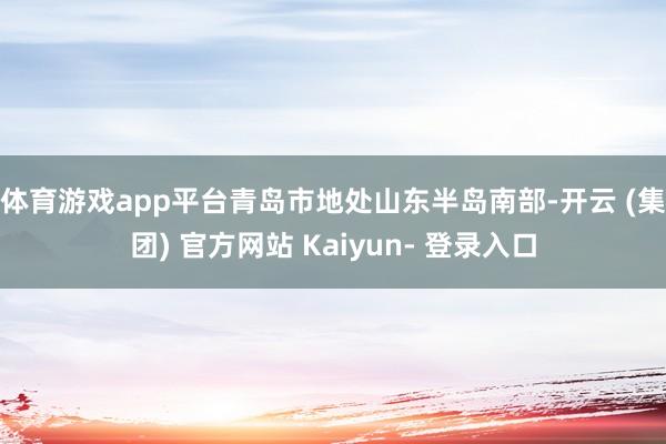 体育游戏app平台　　青岛市地处山东半岛南部-开云 (集团) 官方网站 Kaiyun- 登录入口