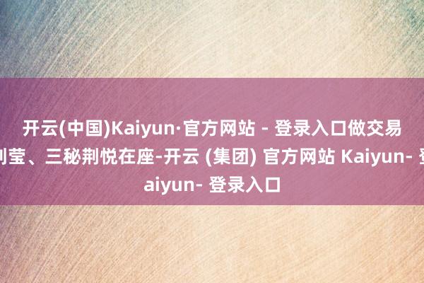 开云(中国)Kaiyun·官方网站 - 登录入口做交易处二秘刘莹、三秘荆悦在座-开云 (集团) 官方网站 Kaiyun- 登录入口