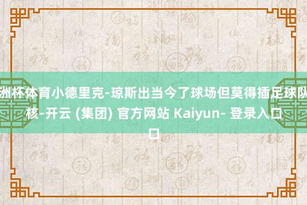 欧洲杯体育小德里克-琼斯出当今了球场但莫得插足球队考核-开云 (集团) 官方网站 Kaiyun- 登录入口