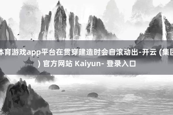 体育游戏app平台在贯穿建造时会自滚动出-开云 (集团) 官方网站 Kaiyun- 登录入口