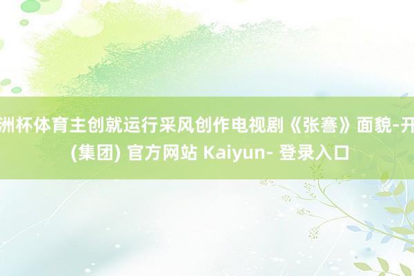 欧洲杯体育主创就运行采风创作电视剧《张謇》面貌-开云 (集团) 官方网站 Kaiyun- 登录入口