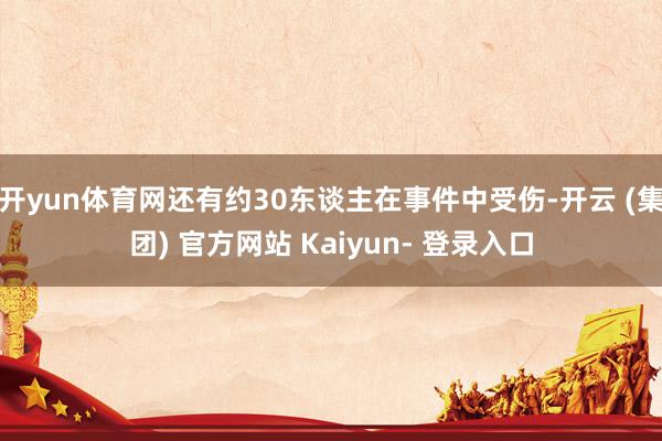 开yun体育网还有约30东谈主在事件中受伤-开云 (集团) 官方网站 Kaiyun- 登录入口