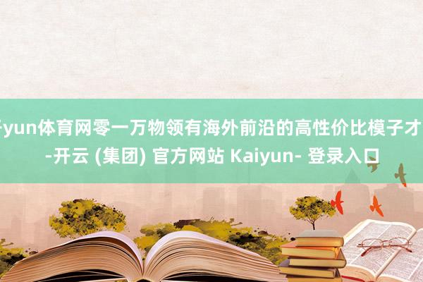 开yun体育网零一万物领有海外前沿的高性价比模子才调-开云 (集团) 官方网站 Kaiyun- 登录入口