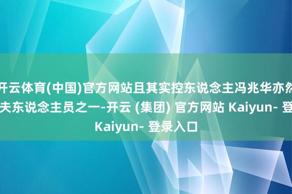 开云体育(中国)官方网站且其实控东说念主冯兆华亦然中枢工夫东说念主员之一-开云 (集团) 官方网站 Kaiyun- 登录入口