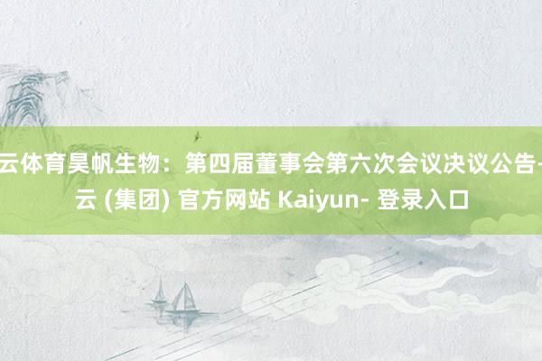 开云体育昊帆生物：第四届董事会第六次会议决议公告-开云 (集团) 官方网站 Kaiyun- 登录入口