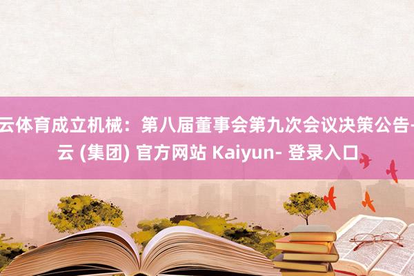 开云体育成立机械：第八届董事会第九次会议决策公告-开云 (集团) 官方网站 Kaiyun- 登录入口