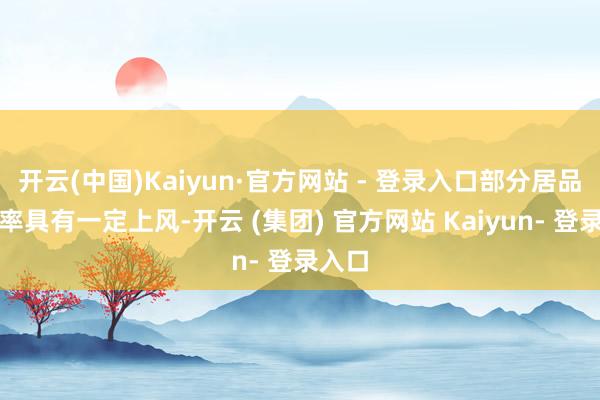开云(中国)Kaiyun·官方网站 - 登录入口部分居品收益率具有一定上风-开云 (集团) 官方网站 Kaiyun- 登录入口