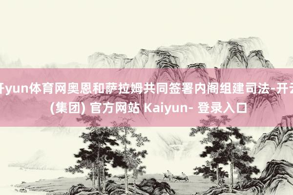 开yun体育网奥恩和萨拉姆共同签署内阁组建司法-开云 (集团) 官方网站 Kaiyun- 登录入口