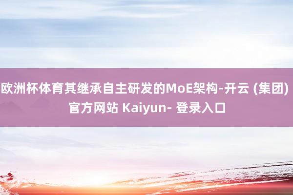 欧洲杯体育其继承自主研发的MoE架构-开云 (集团) 官方网站 Kaiyun- 登录入口