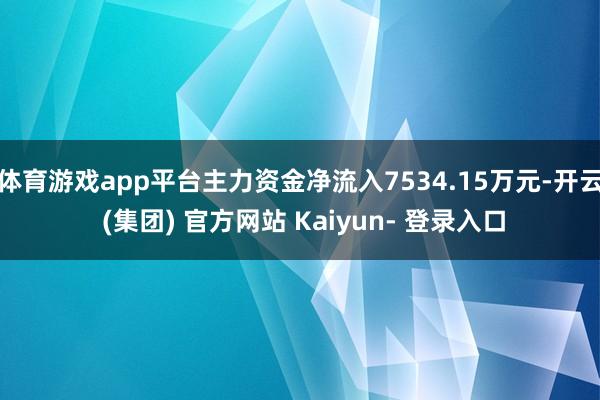 体育游戏app平台主力资金净流入7534.15万元-开云 (集团) 官方网站 Kaiyun- 登录入口