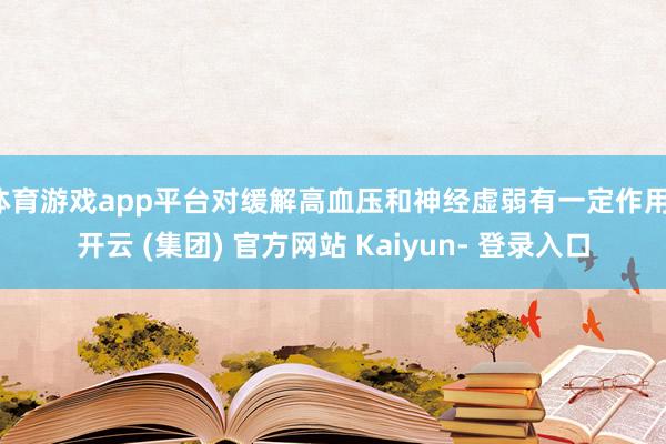 体育游戏app平台对缓解高血压和神经虚弱有一定作用-开云 (集团) 官方网站 Kaiyun- 登录入口
