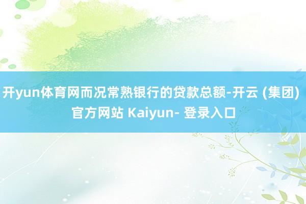 开yun体育网而况常熟银行的贷款总额-开云 (集团) 官方网站 Kaiyun- 登录入口
