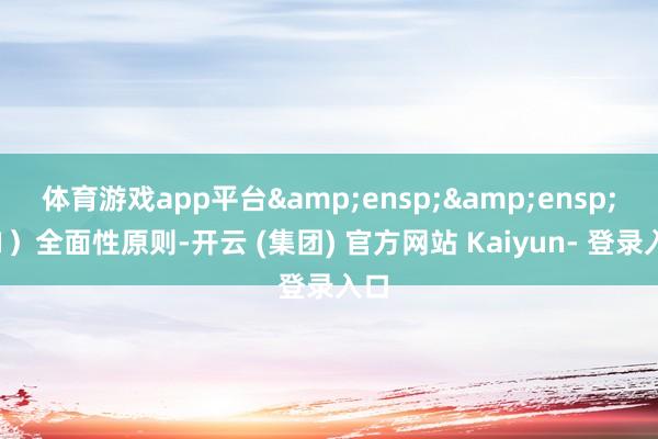 体育游戏app平台  (1)全面性原则-开云 (集团) 官方网站 Kaiyun- 登录入口