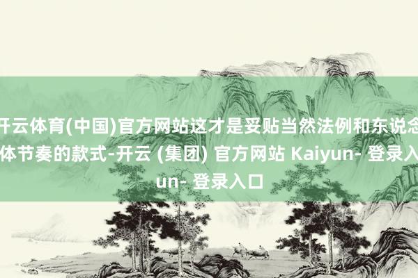 开云体育(中国)官方网站这才是妥贴当然法例和东说念主体节奏的款式-开云 (集团) 官方网站 Kaiyun- 登录入口