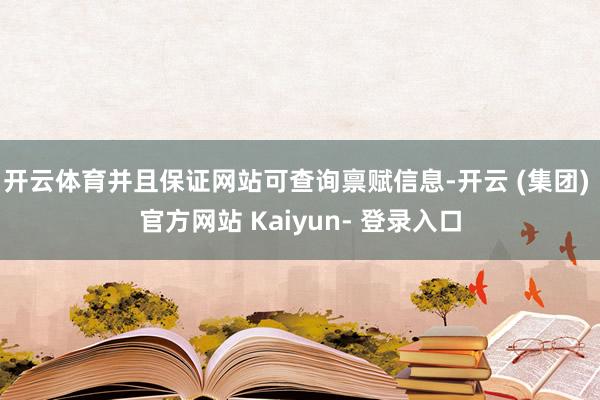 开云体育并且保证网站可查询禀赋信息-开云 (集团) 官方网站 Kaiyun- 登录入口