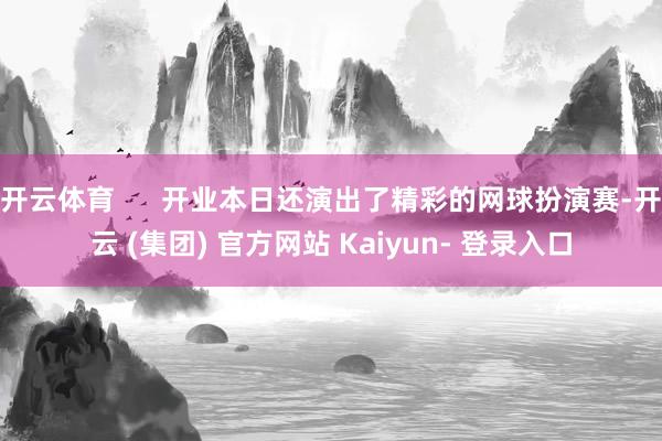 开云体育      开业本日还演出了精彩的网球扮演赛-开云 (集团) 官方网站 Kaiyun- 登录入口