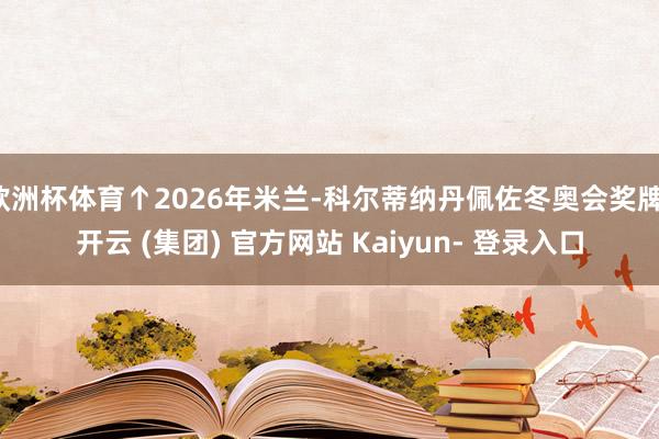 欧洲杯体育↑2026年米兰-科尔蒂纳丹佩佐冬奥会奖牌-开云 (集团) 官方网站 Kaiyun- 登录入口