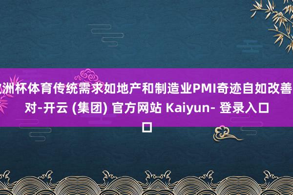 欧洲杯体育传统需求如地产和制造业PMI奇迹自如改善（对-开云 (集团) 官方网站 Kaiyun- 登录入口