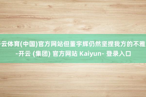 开云体育(中国)官方网站但董宇辉仍然坚捏我方的不雅点-开云 (集团) 官方网站 Kaiyun- 登录入口