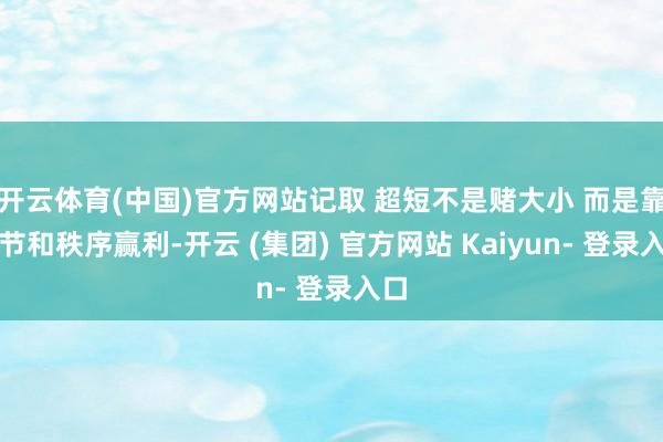 开云体育(中国)官方网站记取 超短不是赌大小 而是靠细节和秩序赢利-开云 (集团) 官方网站 Kaiyun- 登录入口