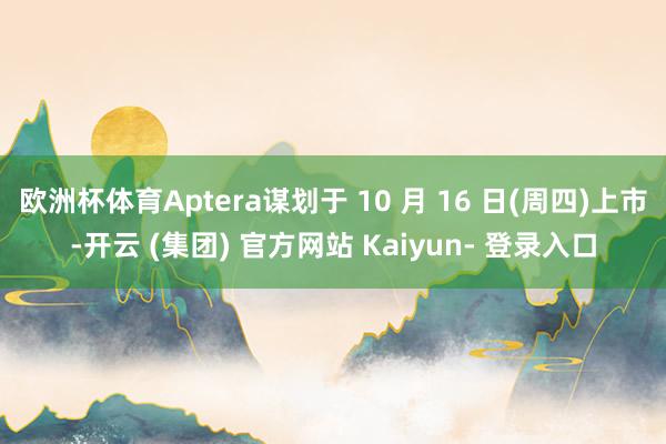 欧洲杯体育Aptera谋划于 10 月 16 日(周四)上市-开云 (集团) 官方网站 Kaiyun- 登录入口
