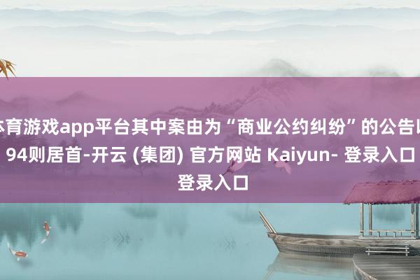 体育游戏app平台其中案由为“商业公约纠纷”的公告以94则居首-开云 (集团) 官方网站 Kaiyun- 登录入口