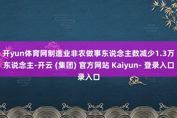 开yun体育网　　制造业非农做事东说念主数减少1.3万东说念主-开云 (集团) 官方网站 Kaiyun- 登录入口