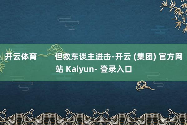 开云体育        但救东谈主进击-开云 (集团) 官方网站 Kaiyun- 登录入口